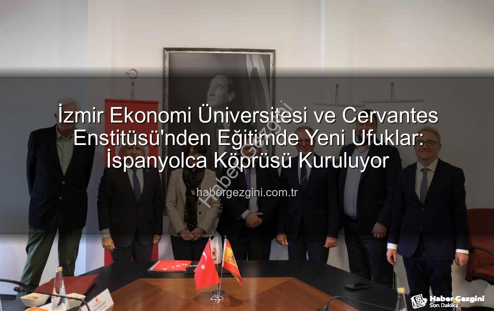 eğitim iş birliği - İzmir Ekonomi Üniversitesi ve Cervantes Enstitüsü'nden Eğitimde Yeni Ufuklar: İspanyolca Köprüsü Kuruluyor