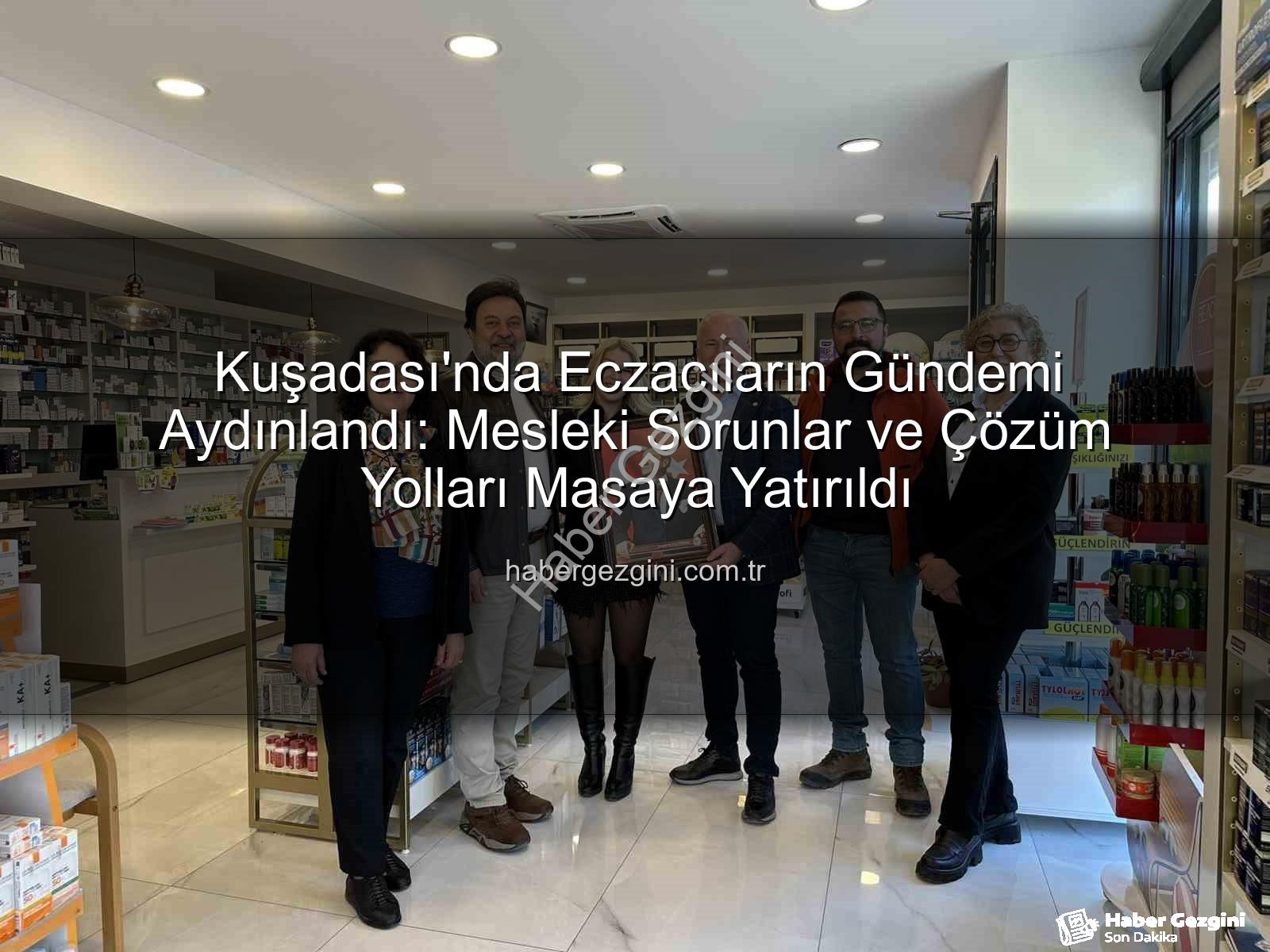 Kuşadası eczacılık - Kuşadası'nda Eczacıların Gündemi Aydınlandı: Mesleki Sorunlar ve Çözüm Yolları Masaya Yatırıldı