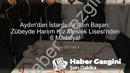 Aydın’dan İstanbul’a Altın Başarı: Zübeyde Hanım Kız Meslek Lisesi’nden 6 Madalya!
