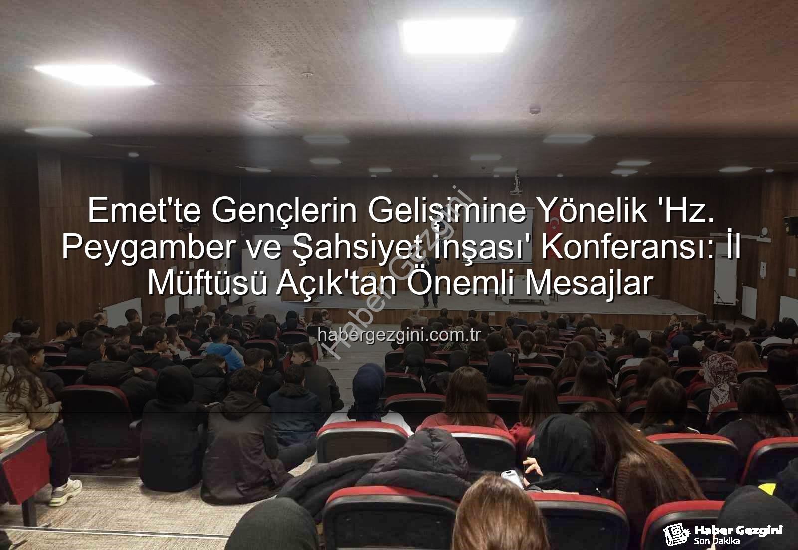 Hz. Peygamber ve Şahsiyet İnşası - Emet'te Gençlerin Gelişimine Yönelik 'Hz. Peygamber ve Şahsiyet İnşası' Konferansı: İl Müftüsü Açık'tan Önemli Mesajlar
