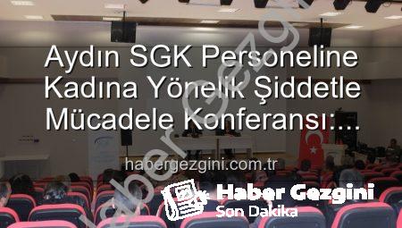 Aydın SGK Personeline Kadına Yönelik Şiddetle Mücadele Konferansı: Farkındalık Artıyor