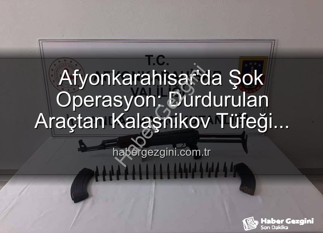 Kalaşnikov tüfeği - Afyonkarahisar'da Şok Operasyon: Durdurulan Araçtan Kalaşnikov Tüfeği Çıktı!