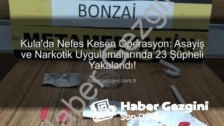 Kula’da Nefes Kesen Operasyon: Asayiş ve Narkotik Uygulamalarında 23 Şüpheli Yakalandı!