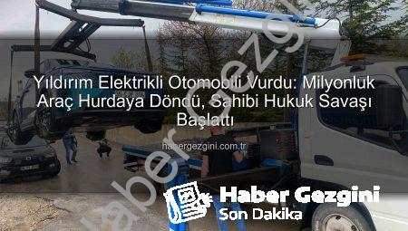 Yıldırım Elektrikli Otomobili Vurdu: Milyonluk Araç Hurdaya Döndü, Sahibi Hukuk Savaşı Başlattı