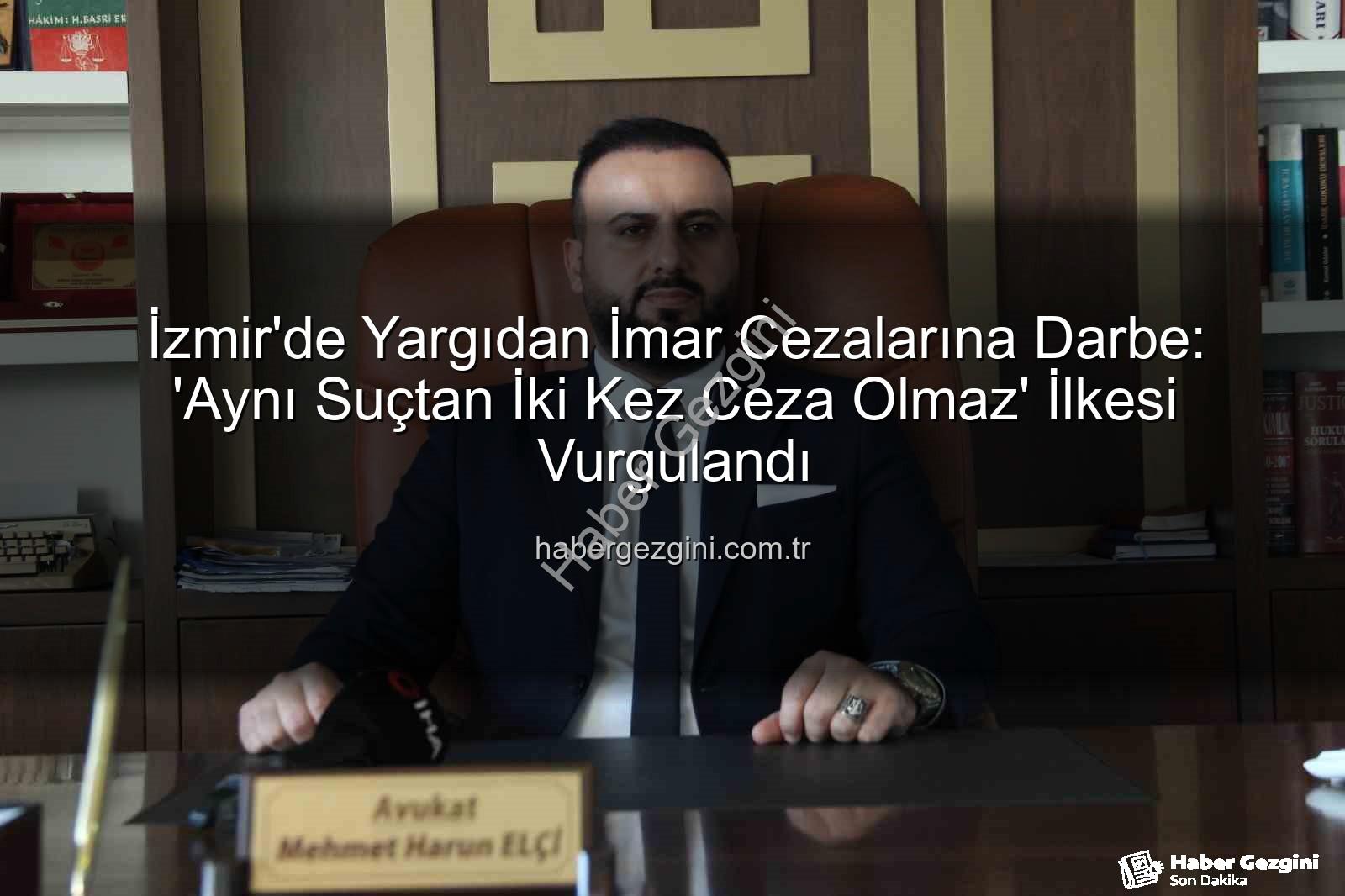 imar cezası iptali - İzmir'de Yargıdan İmar Cezalarına Darbe: 'Aynı Suçtan İki Kez Ceza Olmaz' İlkesi Vurgulandı