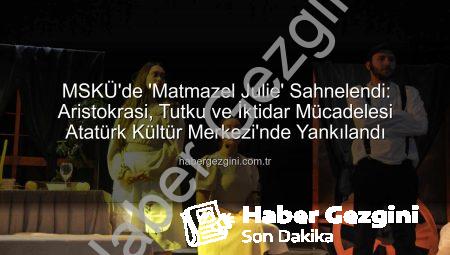 MSKÜ’de ‘Matmazel Julie’ Sahnelendi: Aristokrasi, Tutku ve İktidar Mücadelesi Atatürk Kültür Merkezi’nde Yankılandı