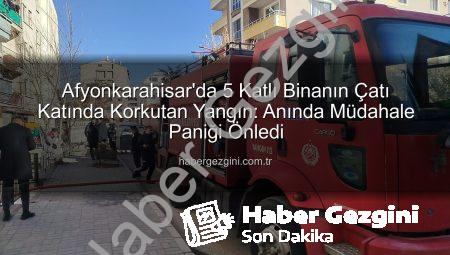 Afyonkarahisar’da 5 Katlı Binanın Çatı Katında Korkutan Yangın: Anında Müdahale Paniği Önledi