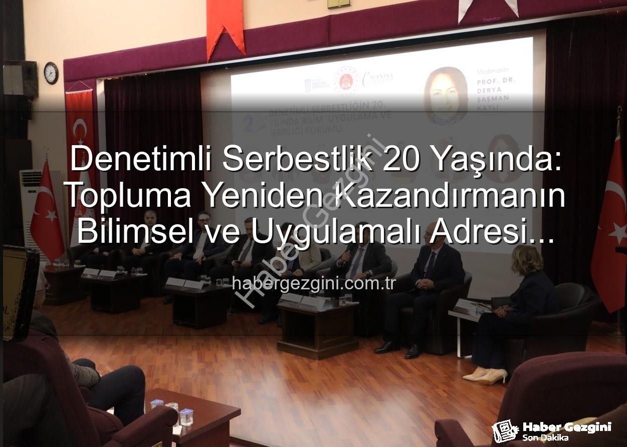 denetimli serbestlik - Denetimli Serbestlik 20 Yaşında: Topluma Yeniden Kazandırmanın Bilimsel ve Uygulamalı Adresi Manisa'da Buluştu