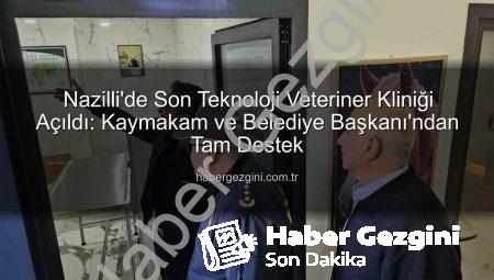 Nazilli’de Son Teknoloji Veteriner Kliniği Açıldı: Kaymakam ve Belediye Başkanı’ndan Tam Destek