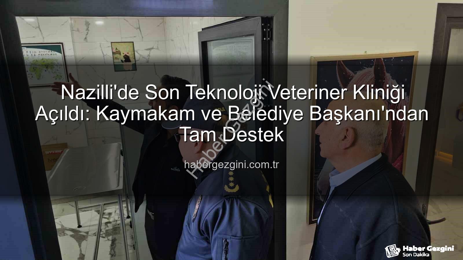Nazilli'de Son Teknoloji Veteriner Kliniği Açıldı: Kaymakam ve Belediye Başkanı'ndan Tam Destek