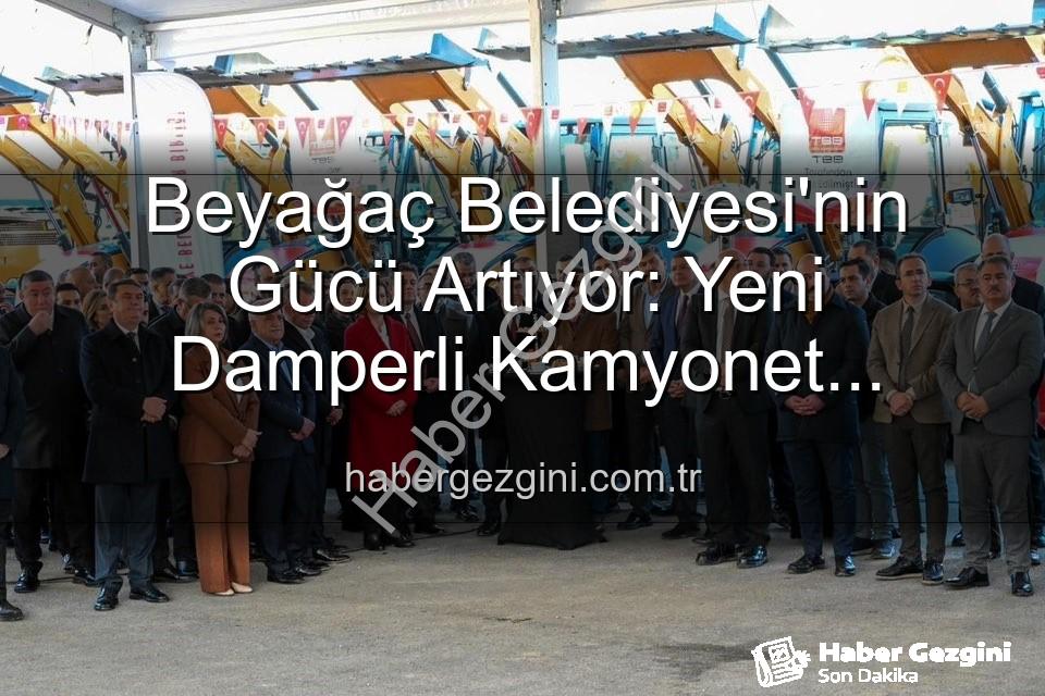 Beyağaç Belediyesi kamyonet - Beyağaç Belediyesi'nin Gücü Artıyor: Yeni Damperli Kamyonet Hizmete Hazır!