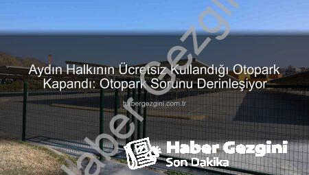 Aydın Halkının Ücretsiz Kullandığı Otopark Kapandı: Otopark Sorunu Derinleşiyor