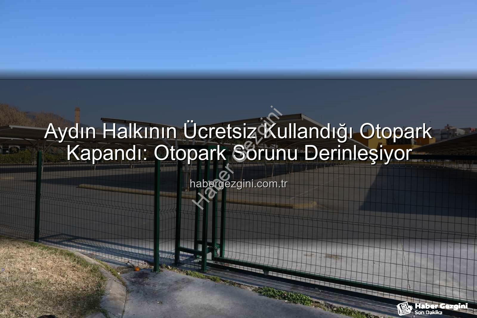 Kipa otoparkı - Aydın Halkının Ücretsiz Kullandığı Otopark Kapandı: Otopark Sorunu Derinleşiyor