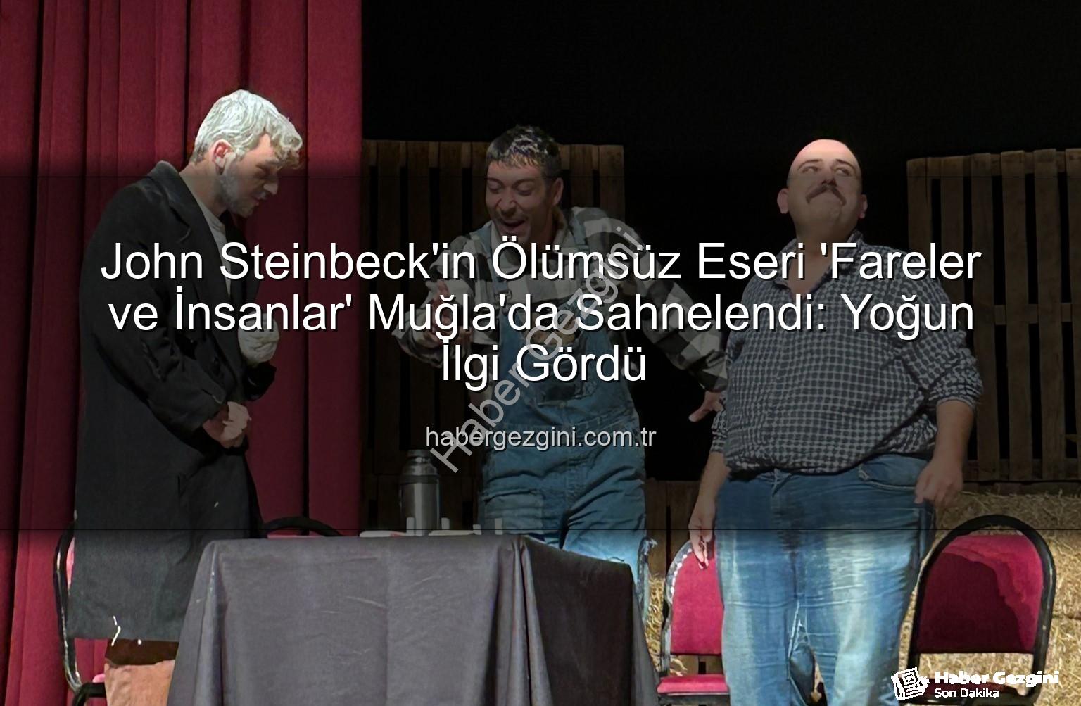 Fareler ve İnsanlar - John Steinbeck'in Ölümsüz Eseri 'Fareler ve İnsanlar' Muğla'da Sahnelendi: Yoğun İlgi Gördü