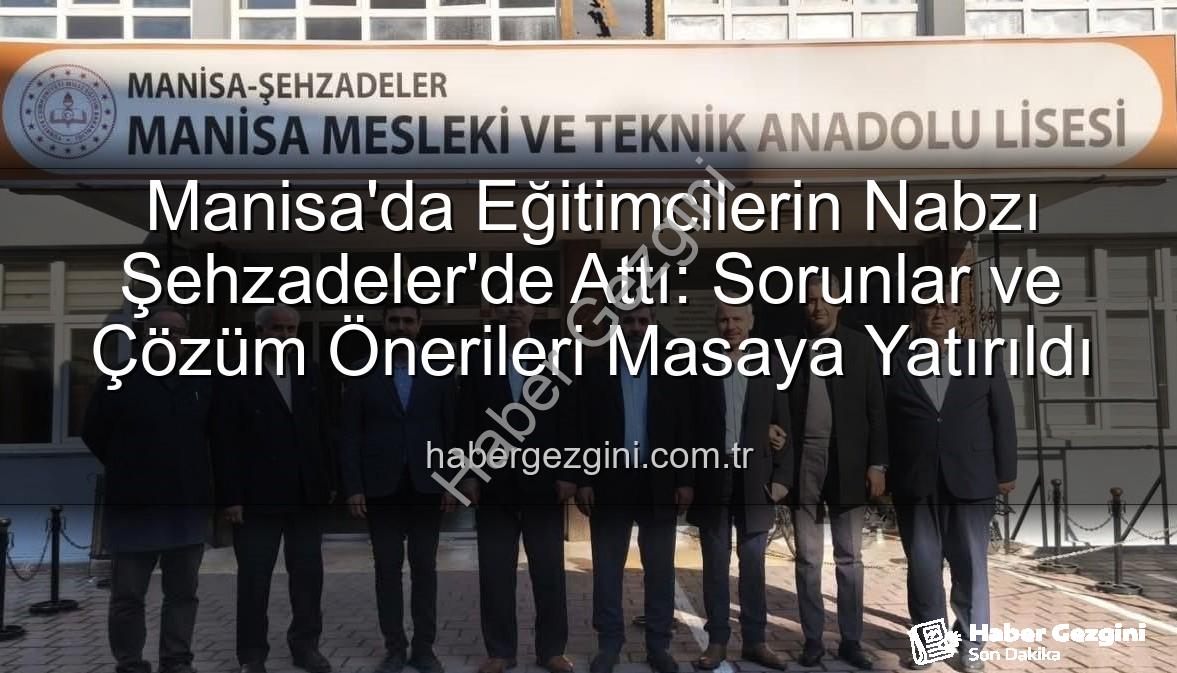 Eğitimde sorunlar - Manisa'da Eğitimcilerin Nabzı Şehzadeler'de Attı: Sorunlar ve Çözüm Önerileri Masaya Yatırıldı