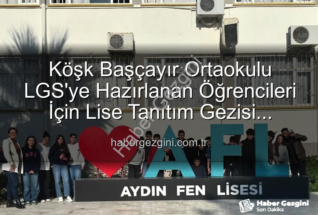 lise tanıtım gezisi - Köşk Başçayır Ortaokulu LGS'ye Hazırlanan Öğrencileri İçin Lise Tanıtım Gezisi Düzenledi