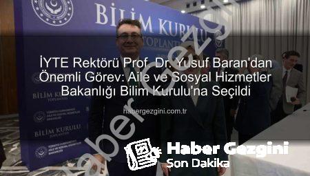 İYTE Rektörü Prof. Dr. Yusuf Baran’dan Önemli Görev: Aile ve Sosyal Hizmetler Bakanlığı Bilim Kurulu’na Seçildi
