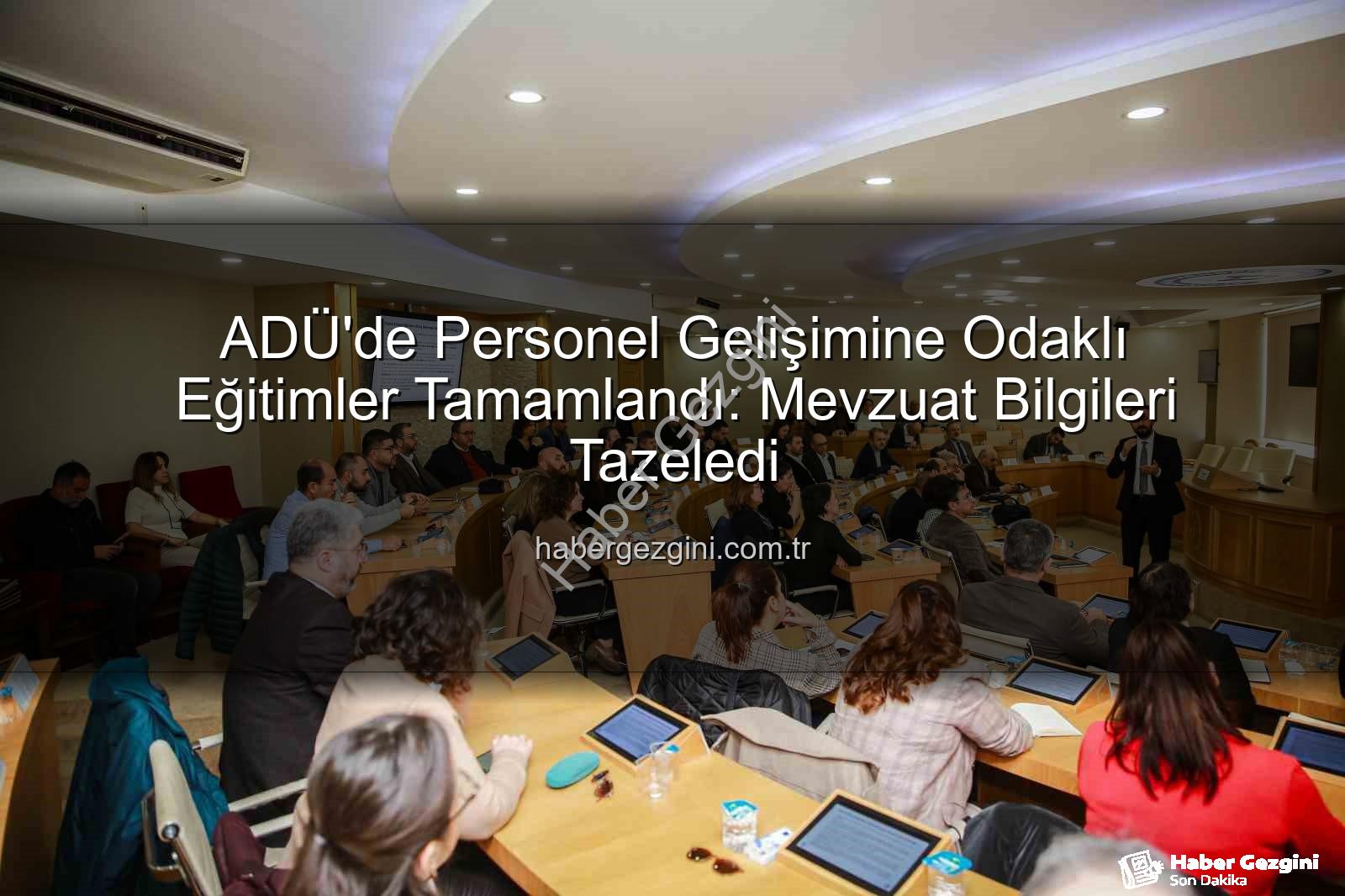 ADÜ personel eğitim - ADÜ'de Personel Gelişimine Odaklı Eğitimler Tamamlandı: Mevzuat Bilgileri Tazeledi