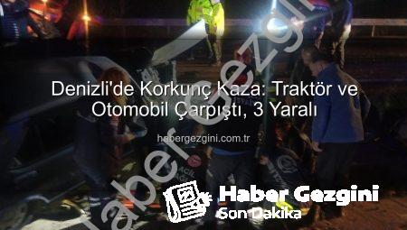 Denizli’de Korkunç Kaza: Traktör ve Otomobil Çarpıştı, 3 Yaralı