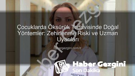 Çocuklarda Öksürük Tedavisinde Doğal Yöntemler: Zehirlenme Riski ve Uzman Uyarıları
