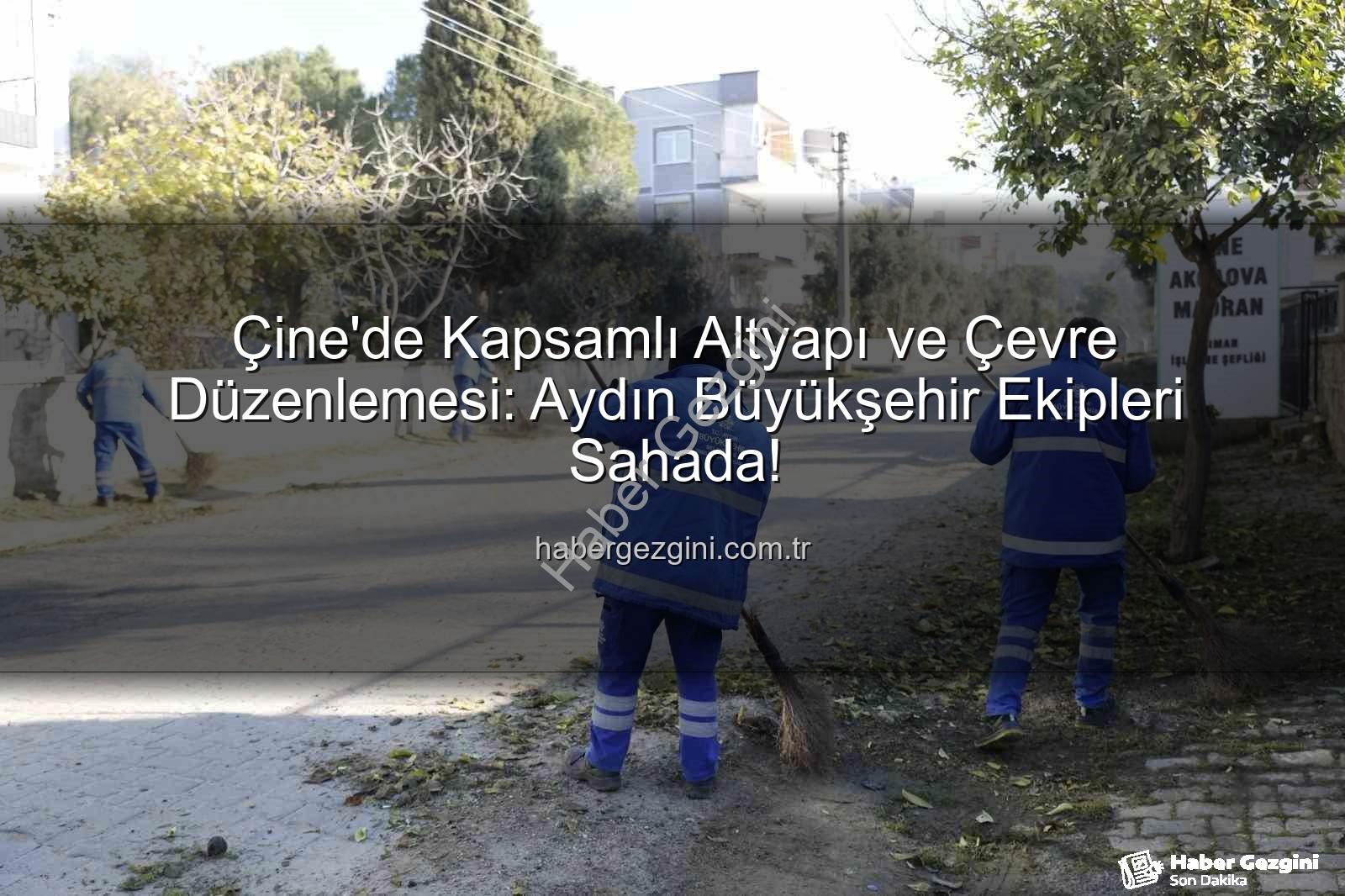 Çine temizlik bakım - Çine'de Kapsamlı Altyapı ve Çevre Düzenlemesi: Aydın Büyükşehir Ekipleri Sahada!