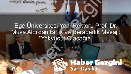 Ege Üniversitesi Yeni Rektörü Prof. Dr. Musa Alcı’dan Birlik ve Beraberlik Mesajı: “Yekvücut Olacağız”