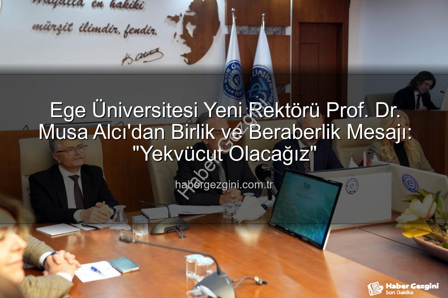 Ege Üniversitesi Rektörü - Ege Üniversitesi Yeni Rektörü Prof. Dr. Musa Alcı'dan Birlik ve Beraberlik Mesajı: "Yekvücut Olacağız"