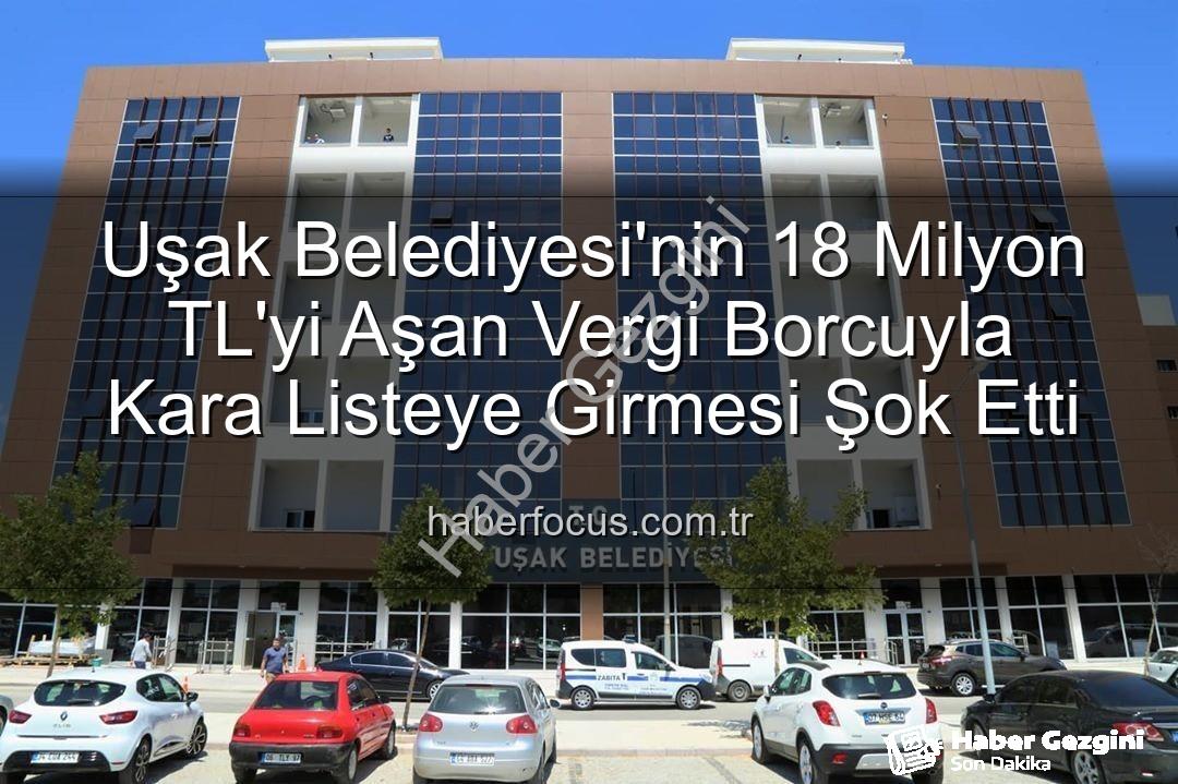 Uşak Belediyesi vergi borcu - Uşak Belediyesi Kara Listede: 18 Milyonu Aşan Vergi Borcuyla Gündemde