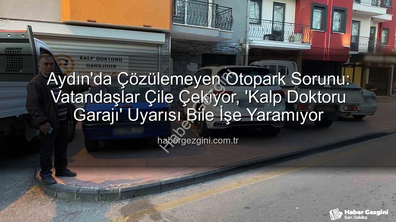 Aydın otopark sorunu - Aydın'da Çözülemeyen Otopark Sorunu: Vatandaşlar Çile Çekiyor, 'Kalp Doktoru Garajı' Uyarısı Bile İşe Yaramıyor