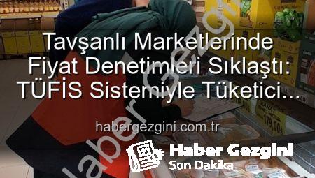 Tavşanlı Marketlerinde Fiyat Denetimleri Sıklaştı: TÜFİS Sistemiyle Tüketici Korunuyor