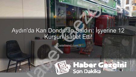 Aydın’da Kan Donduran Saldırı: İşyerine Gece Yarısı 12 Kurşun! Polis Seferber Oldu