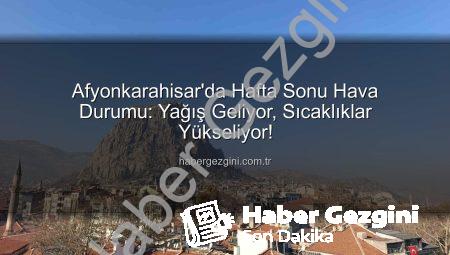 Afyonkarahisar’da Hafta Sonu Hava Durumu: Yağış Geliyor, Sıcaklıklar Yükseliyor!