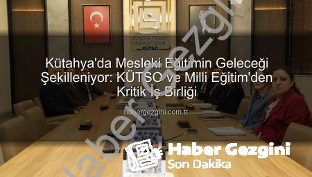Kütahya’da Mesleki Eğitimin Geleceği Şekilleniyor: KÜTSO ve Milli Eğitim’den Kritik İş Birliği