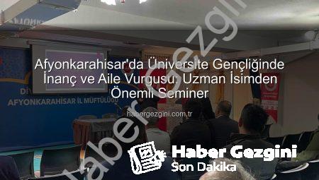 Afyonkarahisar’da Üniversite Gençliğinde İnanç ve Aile Vurgusu: Uzman İsimden Önemli Seminer