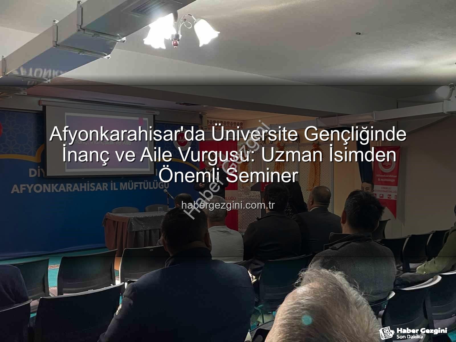 üniversite gençliği inanç aile - Afyonkarahisar'da Üniversite Gençliğinde İnanç ve Aile Vurgusu: Uzman İsimden Önemli Seminer