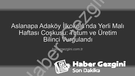Aslanapa Adaköy İlkokulu’nda Yerli Malı Haftası Coşkusu: Tutum ve Üretim Bilinci Vurgulandı