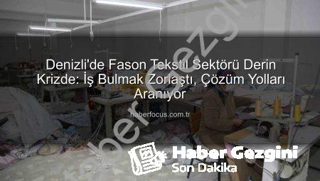 Denizli’de Fason Tekstil Sektörü Krize Teslim: İş Bulmak Zorlaştı, Üreticiler Çaresiz