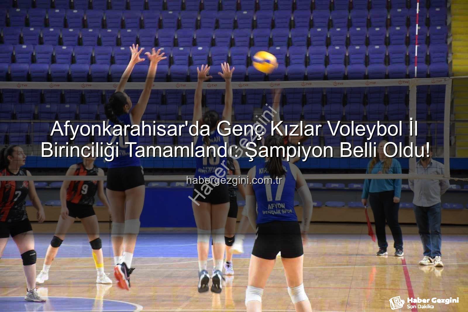 voleybol genç kızlar - Afyonkarahisar'da Genç Kızlar Voleybol İl Birinciliği Tamamlandı: Şampiyon Belli Oldu!