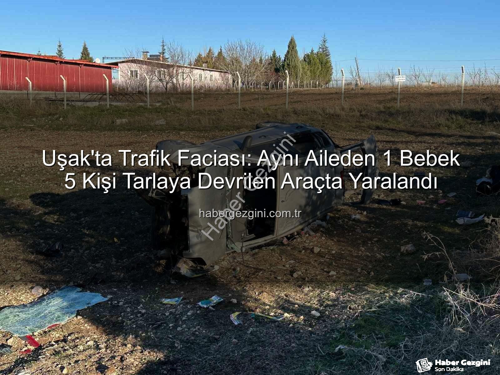 Uşak trafik kazası - Uşak'ta Trafik Faciası: Aynı Aileden 1 Bebek 5 Kişi Tarlaya Devrilen Araçta Yaralandı