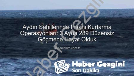 Aydın Sahillerinde İnsani Dayanışma: 3 Ayda 289 Düzensiz Göçmen Yunanistan İadelerinden Kurtarıldı