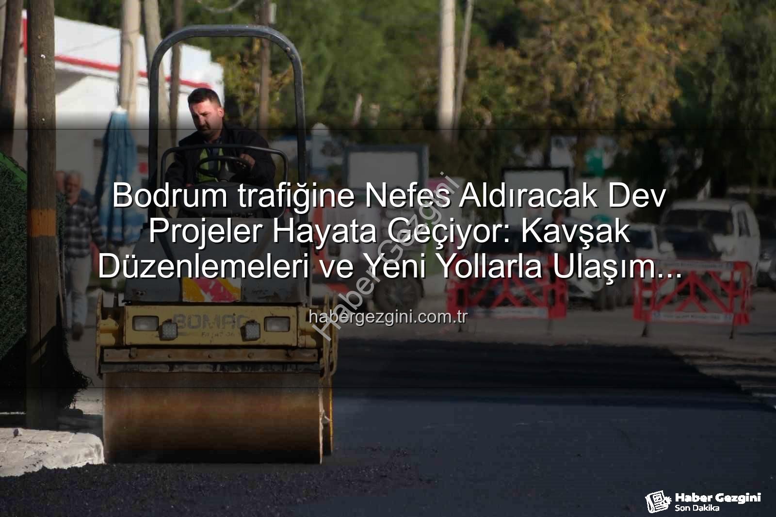 Bodrum trafiği - Bodrum trafiğine Nefes Aldıracak Dev Projeler Hayata Geçiyor: Kavşak Düzenlemeleri ve Yeni Yollarla Ulaşım Kolaylaşıyor
