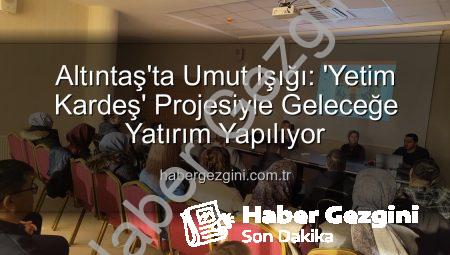 Altıntaş’ta Umut Işığı: ‘Yetim Kardeş’ Projesiyle Geleceğe Yatırım Yapılıyor