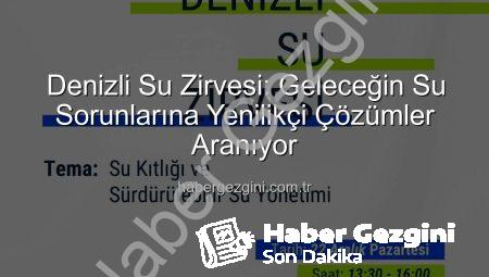 Denizli Su Zirvesi: Geleceğin Su Sorunlarına Yenilikçi Çözümler Aranıyor