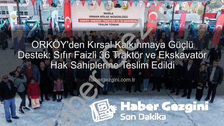 ORKÖY’den Kırsal Kalkınmaya Güçlü Destek: Sıfır Faizli 36 Traktör ve Ekskavatör Hak Sahiplerine Teslim Edildi
