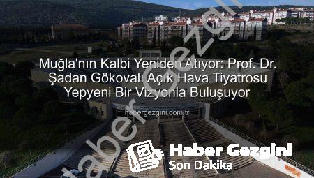 Muğla’nın Kalbi Yeniden Atıyor: Prof. Dr. Şadan Gökovalı Açık Hava Tiyatrosu Yepyeni Bir Vizyonla Buluşuyor