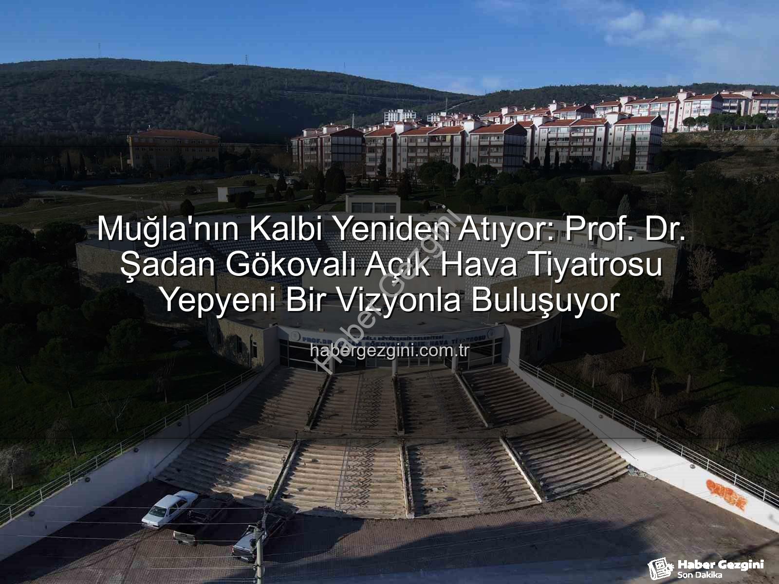 Şadan Gökovalı Açık Hava Tiyatrosu - Muğla'nın Kalbi Yeniden Atıyor: Prof. Dr. Şadan Gökovalı Açık Hava Tiyatrosu Yepyeni Bir Vizyonla Buluşuyor