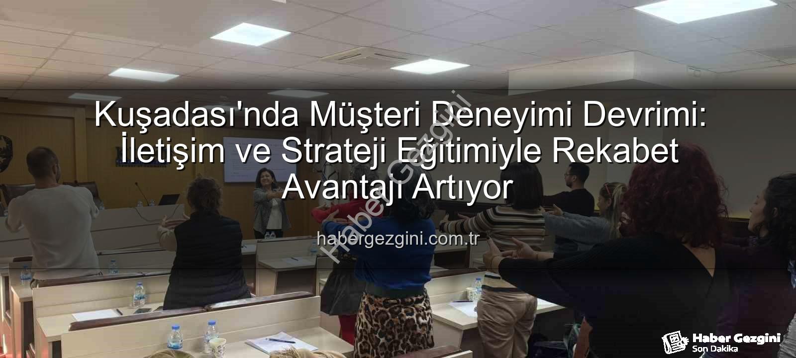 müşteri deneyimi - Kuşadası'nda Müşteri Deneyimi Devrimi: İletişim ve Strateji Eğitimiyle Rekabet Avantajı Artıyor