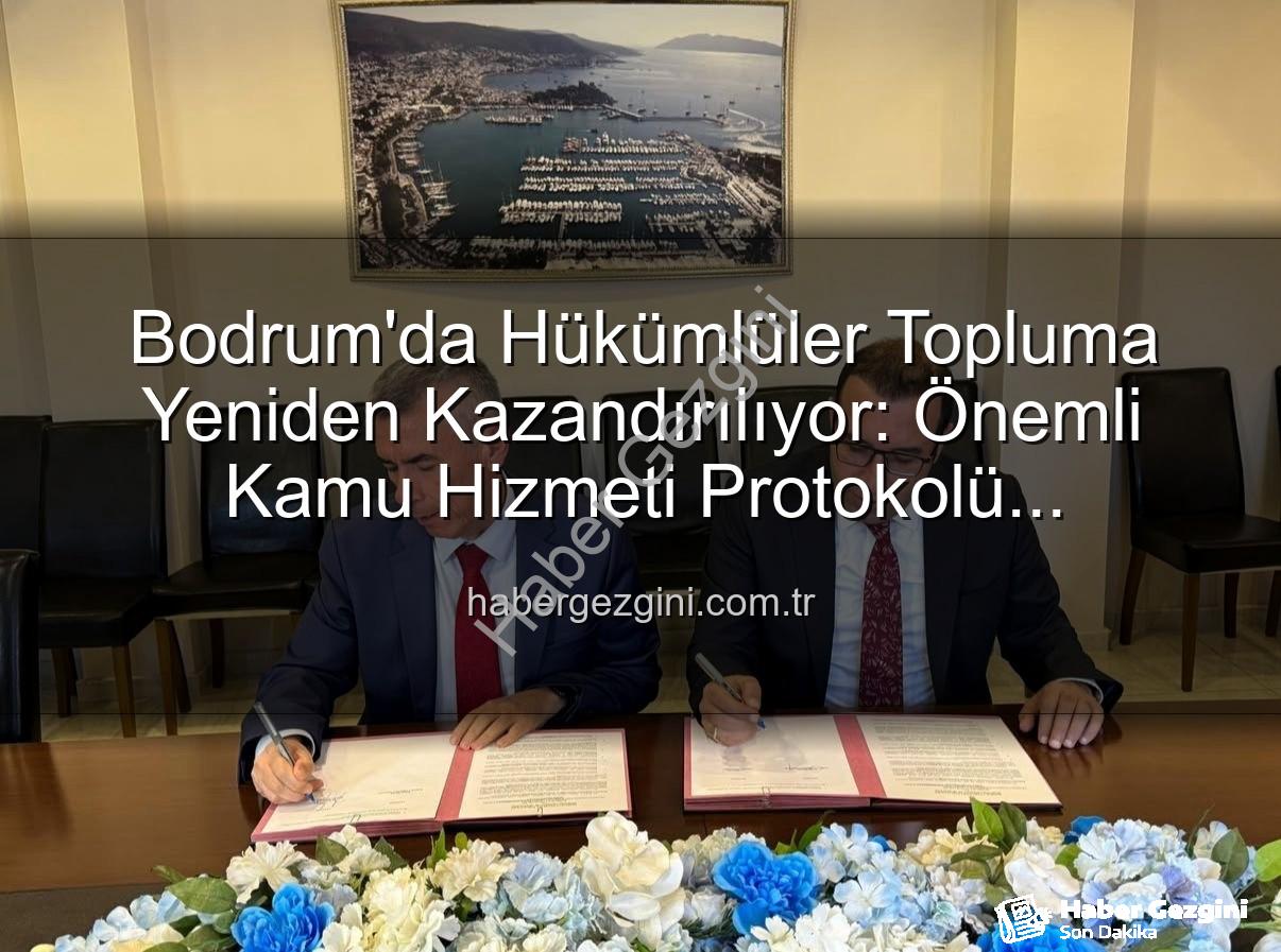 kamuya yararlı iş - Bodrum'da Hükümlüler Topluma Yeniden Kazandırılıyor: Önemli Kamu Hizmeti Protokolü İmzalandı