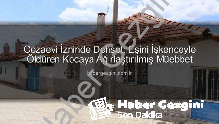 Cezaevi İzninde Dehşet: Eşini İşkenceyle Öldüren Kocaya Ağırlaştırılmış Müebbet