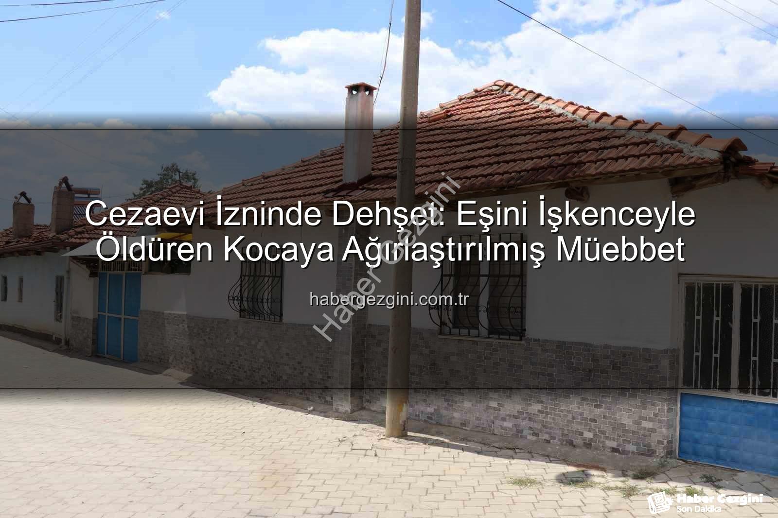 kadın cinayeti - Cezaevi İzninde Dehşet: Eşini İşkenceyle Öldüren Kocaya Ağırlaştırılmış Müebbet